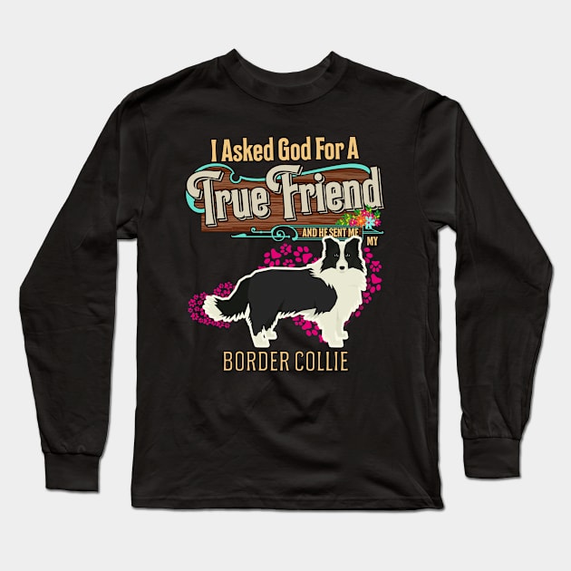 Border Collie Gifts - I Asked God For A Friend And He Sent Me My Border Collie.  Gifts For Border Collie Moms, Dads & Owners Long Sleeve T-Shirt by StudioElla